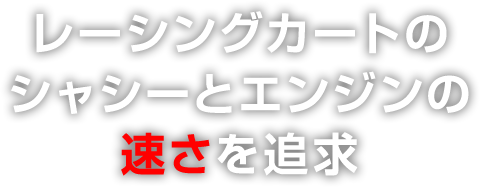 レーシングカートのシャシーとエンジンの速さを追求